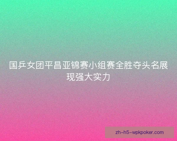 国乒女团平昌亚锦赛小组赛全胜夺头名展现强大实力