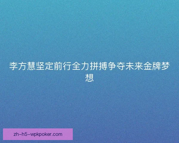 李方慧坚定前行全力拼搏争夺未来金牌梦想