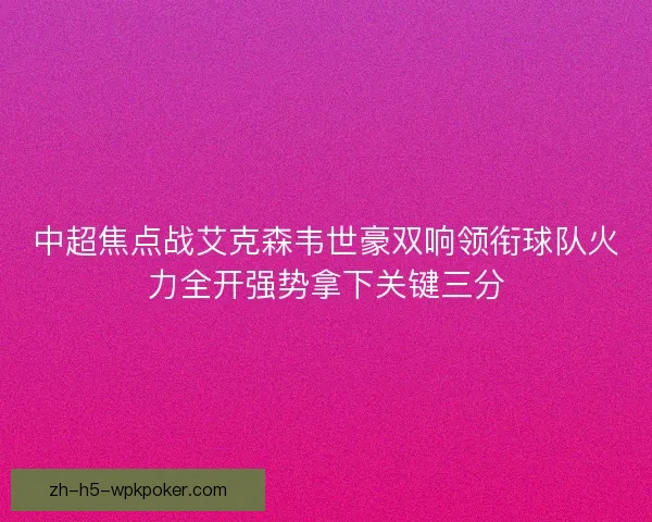 中超焦点战艾克森韦世豪双响领衔球队火力全开强势拿下关键三分